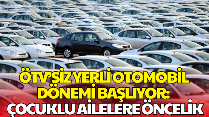 ÖTV’siz Yerli Otomobil Dönemi Başlıyor: 3 Çocuklu Ailelere Öncelik